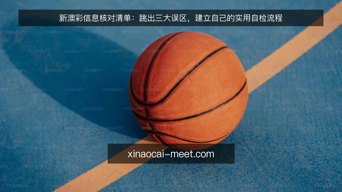 新澳彩信息核对清单:跳出三大误区,建立自己的实用自检流程