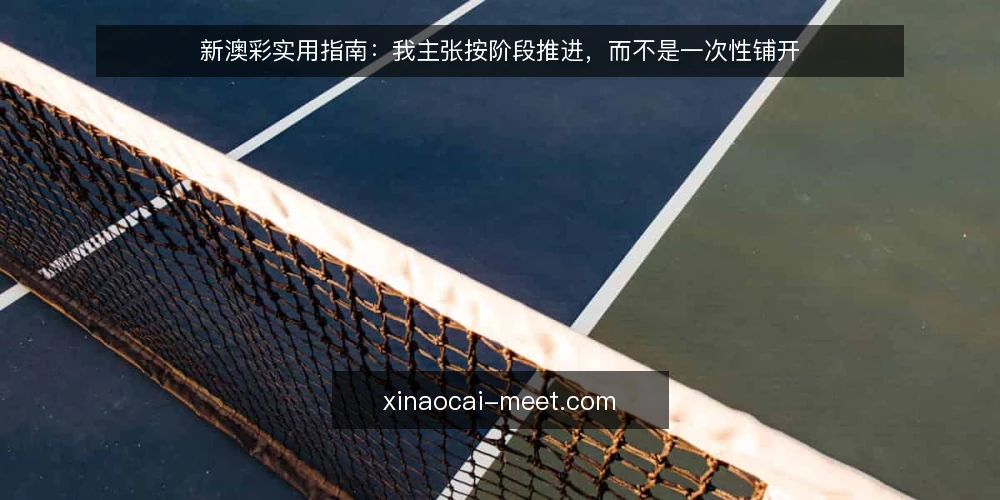 新澳彩实用指南：我主张按阶段推进，而不是一次性铺开 — 先明确基线：新澳彩内容现状盘点 配图