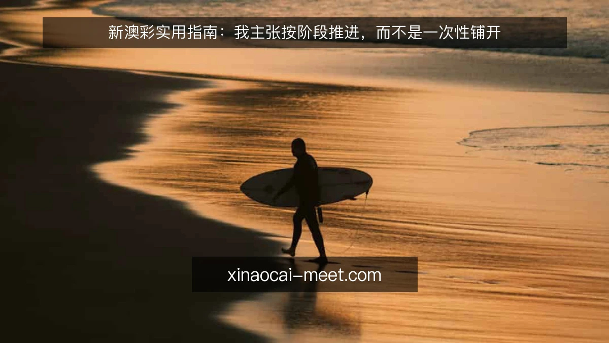 新澳彩实用指南：我主张按阶段推进，而不是一次性铺开