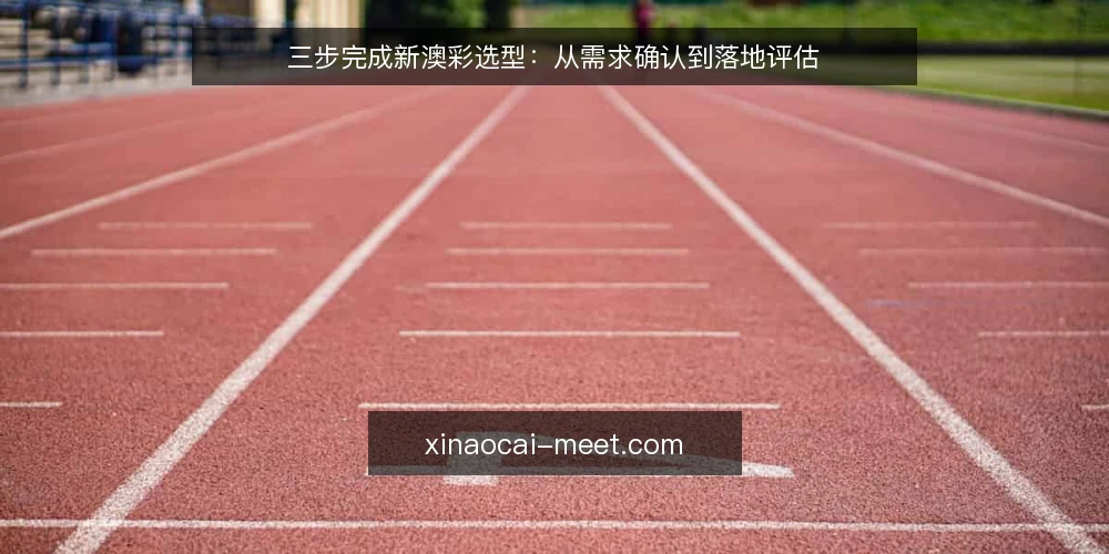 三步完成新澳彩选型:从需求确认到落地评估 — 第一步:明确新澳彩选型的核心需求 配图