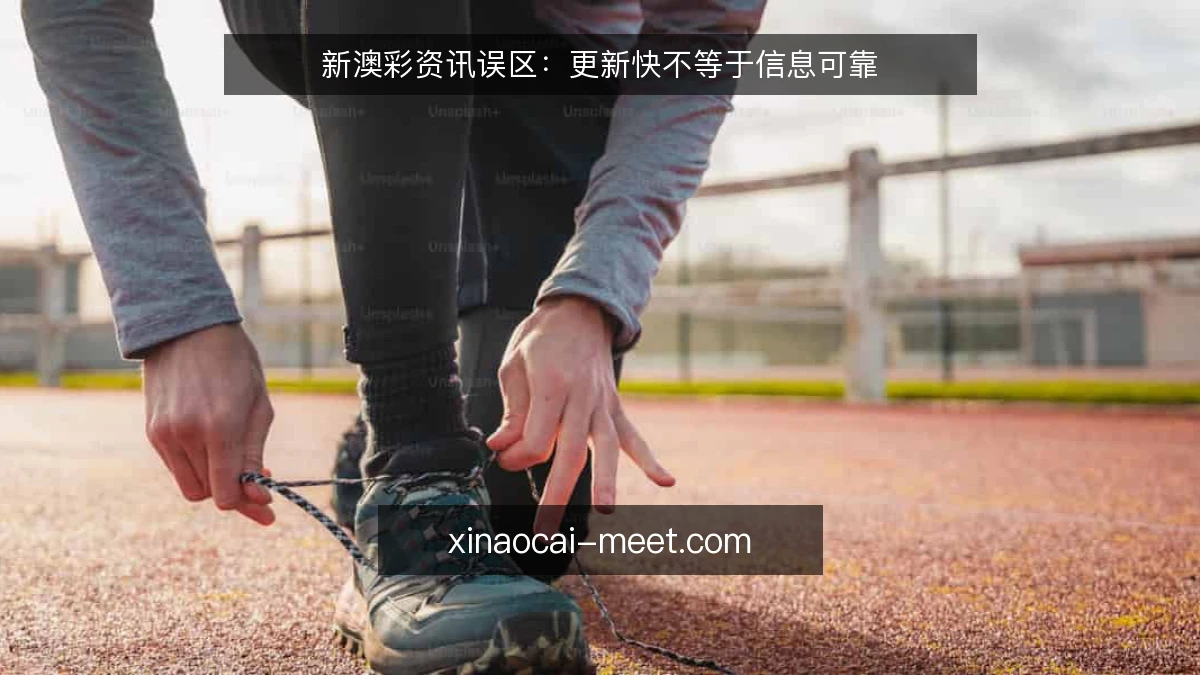 新澳彩资讯误区:更新快不等于信息可靠