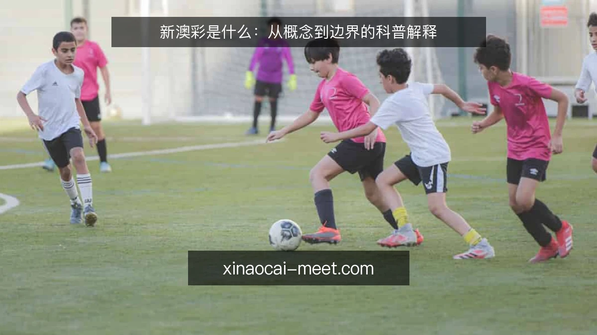 新澳彩是什么：从概念到边界的科普解释