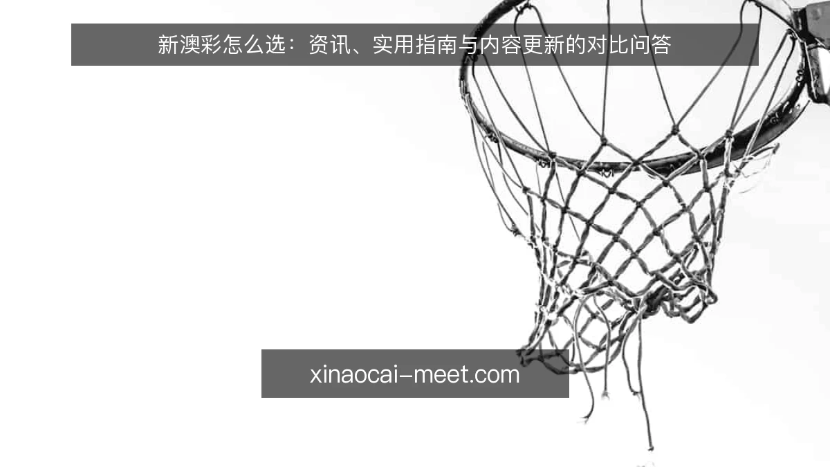 新澳彩怎么选:资讯、实用指南与内容更新的对比问答