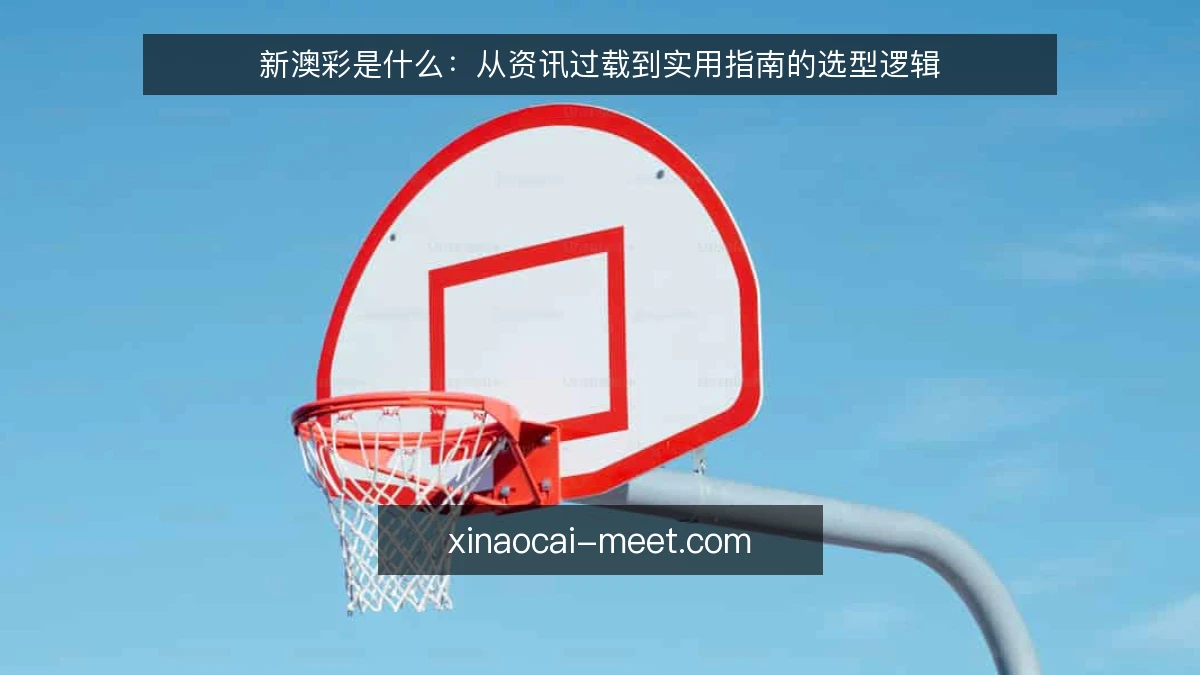 新澳彩是什么:从资讯过载到实用指南的选型逻辑