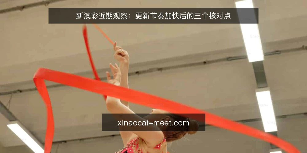 新澳彩近期观察:更新节奏加快后的三个核对点 — 近期更新节奏带来的操作压力 配图