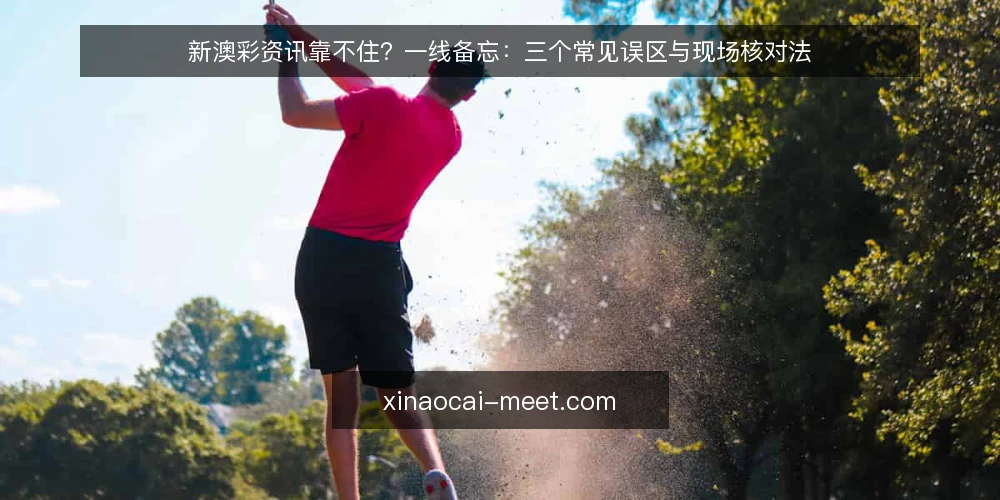 新澳彩资讯靠不住?一线备忘:三个常见误区与现场核对法 — 现场信号:哪些迹象说明信息可能靠不住 配图
