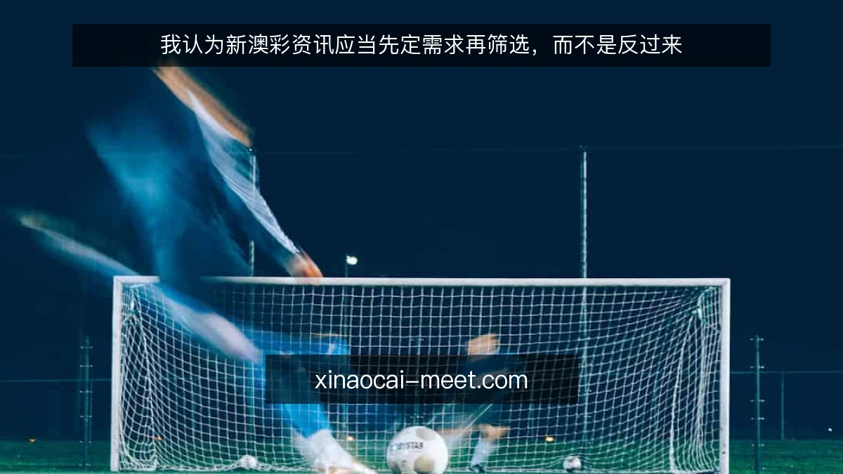 我认为新澳彩资讯应当先定需求再筛选,而不是反过来